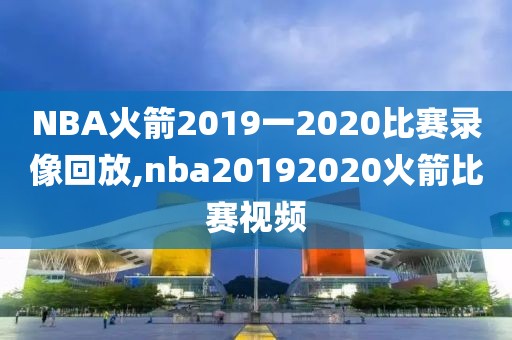 NBA火箭2019一2020比赛录像回放,nba20192020火箭比赛视频