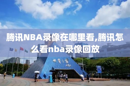 腾讯NBA录像在哪里看,腾讯怎么看nba录像回放