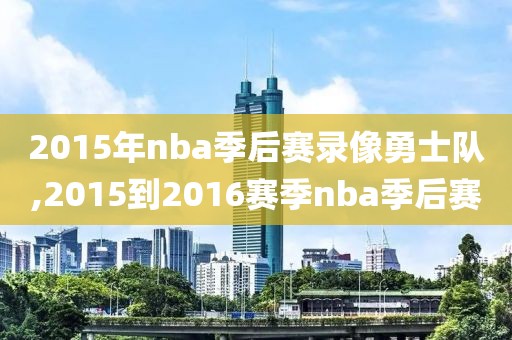 2015年nba季后赛录像勇士队,2015到2016赛季nba季后赛