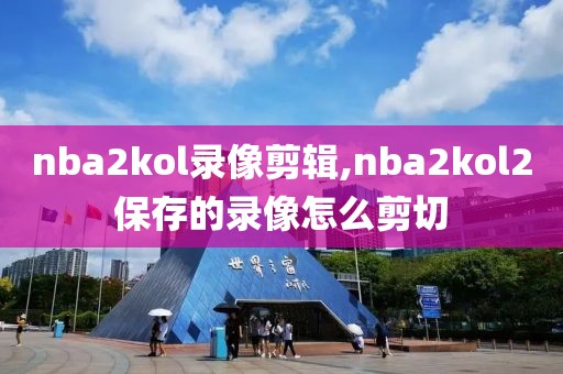 nba2kol录像剪辑,nba2kol2保存的录像怎么剪切