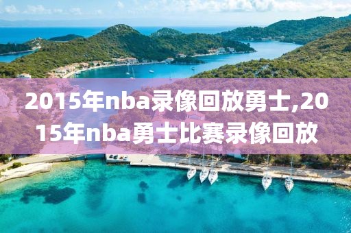 2015年nba录像回放勇士,2015年nba勇士比赛录像回放