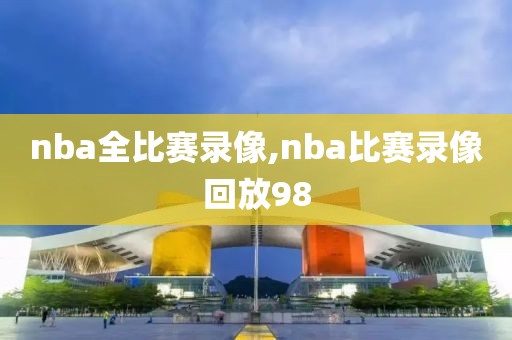 nba全比赛录像,nba比赛录像回放98