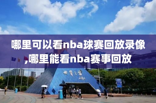 哪里可以看nba球赛回放录像,哪里能看nba赛事回放