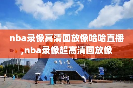 nba录像高清回放像哈哈直播,nba录像超高清回放像