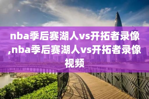 nba季后赛湖人vs开拓者录像,nba季后赛湖人vs开拓者录像视频