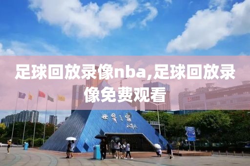 足球回放录像nba,足球回放录像免费观看