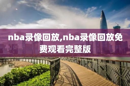 nba录像回放,nba录像回放免费观看完整版