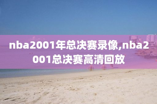 nba2001年总决赛录像,nba2001总决赛高清回放