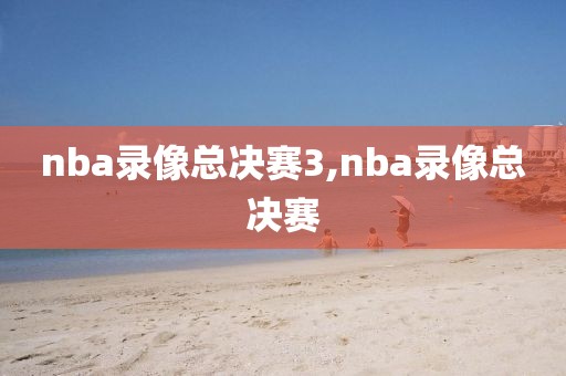 nba录像总决赛3,nba录像总决赛