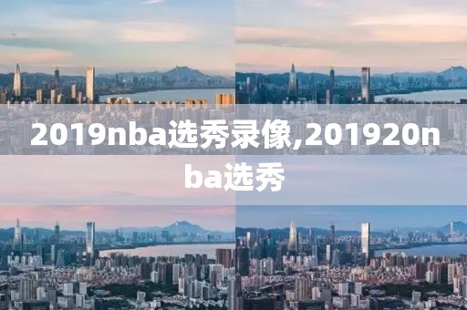 2019nba选秀录像,201920nba选秀