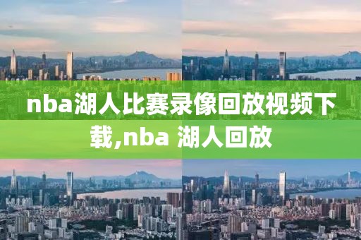 nba湖人比赛录像回放视频下载,nba 湖人回放