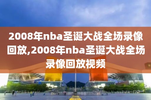 2008年nba圣诞大战全场录像回放,2008年nba圣诞大战全场录像回放视频