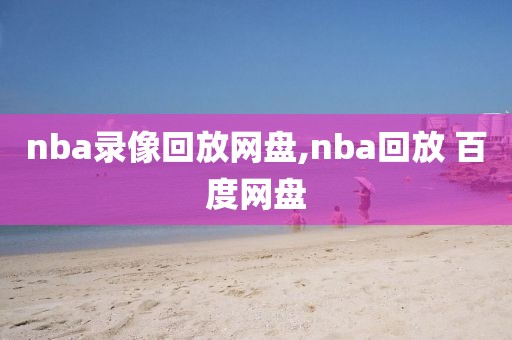 nba录像回放网盘,nba回放 百度网盘