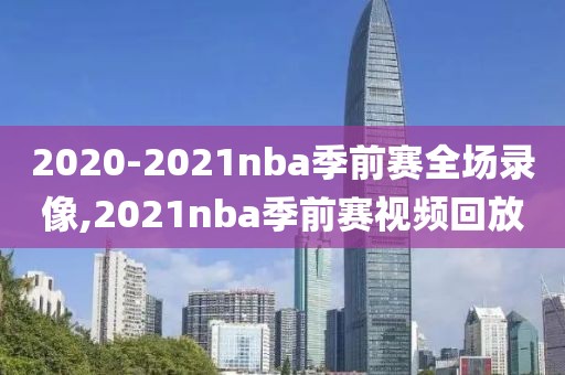 2020-2021nba季前赛全场录像,2021nba季前赛视频回放