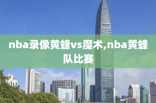 nba录像黄蜂vs魔术,nba黄蜂队比赛