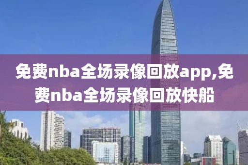 免费nba全场录像回放app,免费nba全场录像回放快船