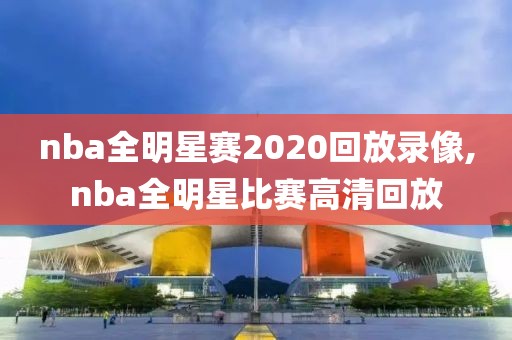 nba全明星赛2020回放录像,nba全明星比赛高清回放