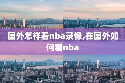 国外怎样看nba录像,在国外如何看nba