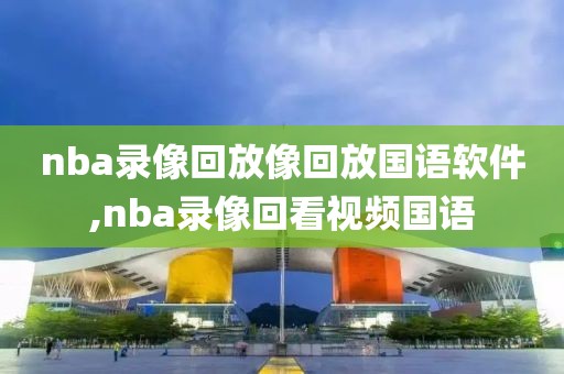 nba录像回放像回放国语软件,nba录像回看视频国语