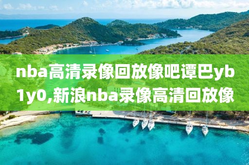 nba高清录像回放像吧谭巴yb1y0,新浪nba录像高清回放像