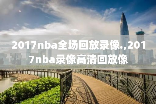 2017nba全场回放录像.,2017nba录像高清回放像