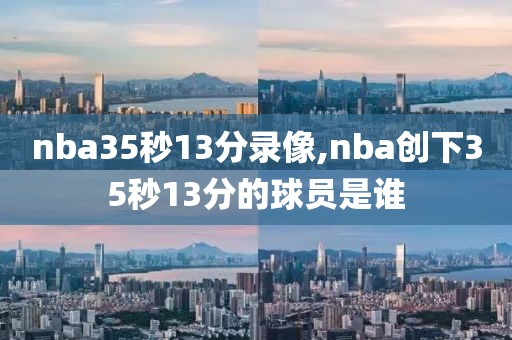 nba35秒13分录像,nba创下35秒13分的球员是谁