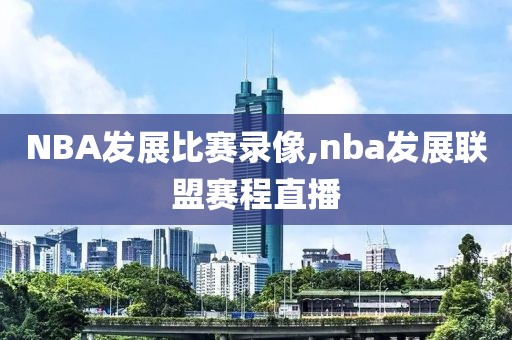 NBA发展比赛录像,nba发展联盟赛程直播