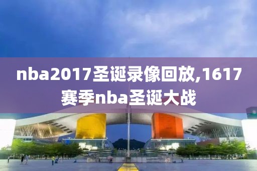 nba2017圣诞录像回放,1617赛季nba圣诞大战