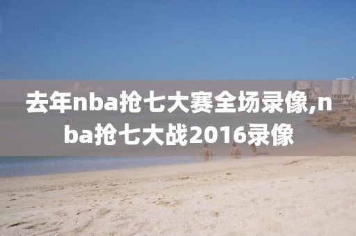 去年nba抢七大赛全场录像,nba抢七大战2016录像