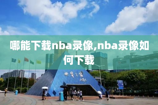 哪能下载nba录像,nba录像如何下载