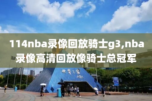 114nba录像回放骑士g3,nba录像高清回放像骑士总冠军