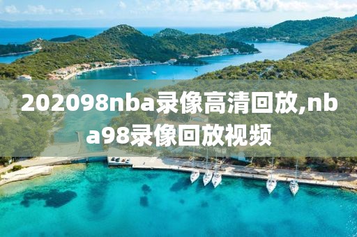 202098nba录像高清回放,nba98录像回放视频