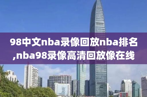 98中文nba录像回放nba排名,nba98录像高清回放像在线