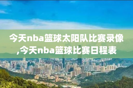 今天nba篮球太阳队比赛录像,今天nba篮球比赛日程表