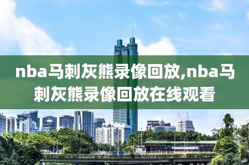 nba马刺灰熊录像回放,nba马刺灰熊录像回放在线观看