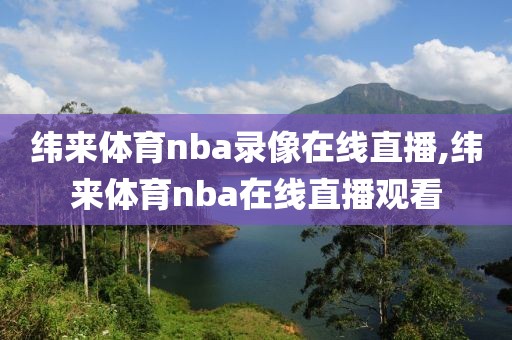 纬来体育nba录像在线直播,纬来体育nba在线直播观看