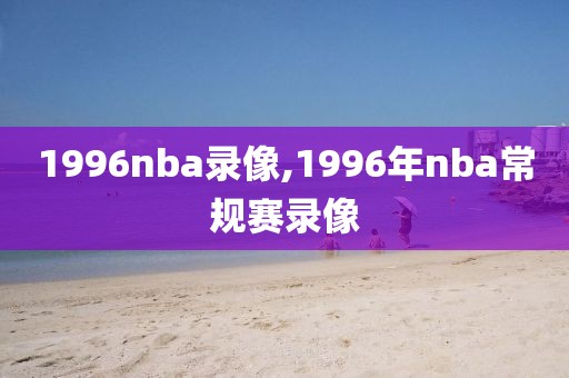 1996nba录像,1996年nba常规赛录像