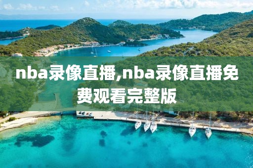 nba录像直播,nba录像直播免费观看完整版