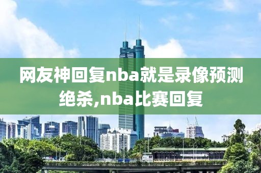 网友神回复nba就是录像预测绝杀,nba比赛回复