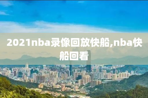 2021nba录像回放快船,nba快船回看