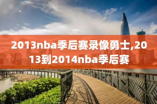 2013nba季后赛录像勇士,2013到2014nba季后赛