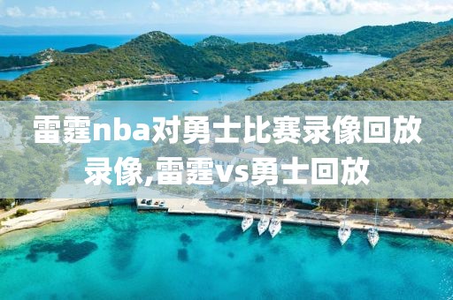 雷霆nba对勇士比赛录像回放录像,雷霆vs勇士回放