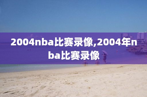 2004nba比赛录像,2004年nba比赛录像