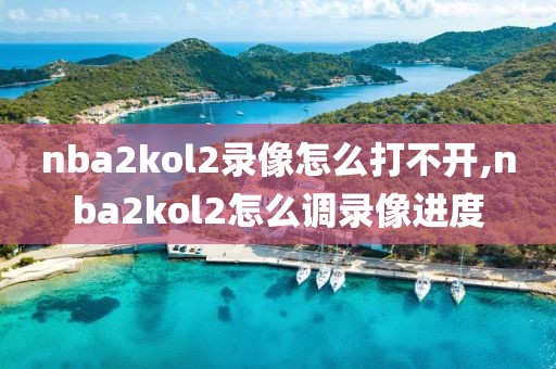 nba2kol2录像怎么打不开,nba2kol2怎么调录像进度