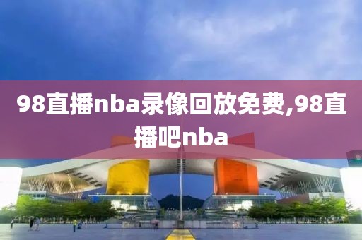 98直播nba录像回放免费,98直播吧nba