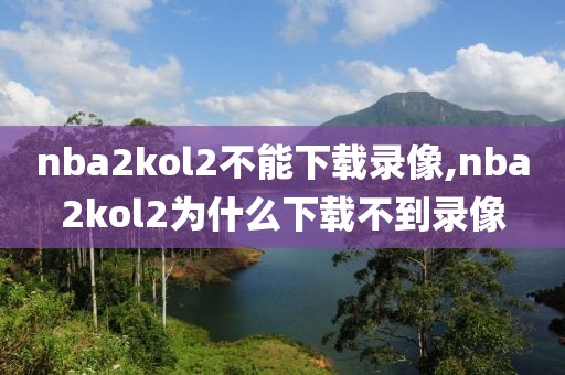 nba2kol2不能下载录像,nba2kol2为什么下载不到录像