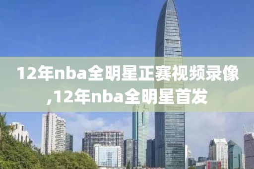 12年nba全明星正赛视频录像,12年nba全明星首发