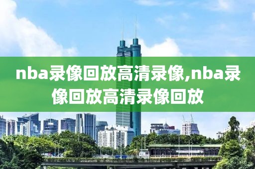 nba录像回放高清录像,nba录像回放高清录像回放