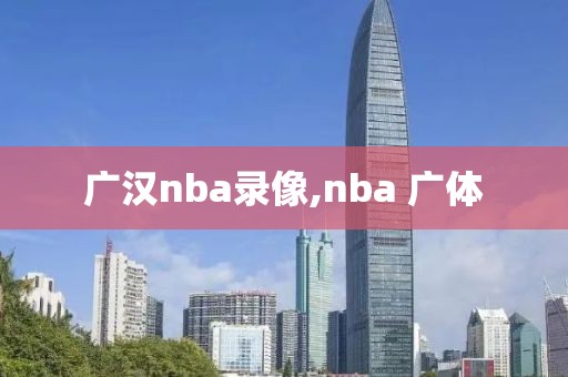 广汉nba录像,nba 广体