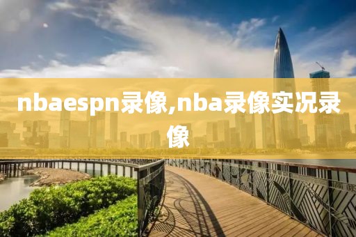 nbaespn录像,nba录像实况录像